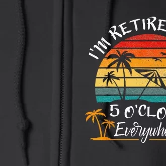 Its 5 OClock Everywhere Im Retired Summer Retirement Full Zip Hoodie