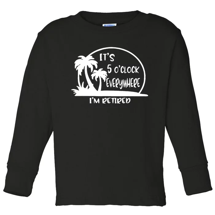 It's 5 o'clock Everywhere I'm Retired Summer Vacation Funny Toddler Long Sleeve Shirt