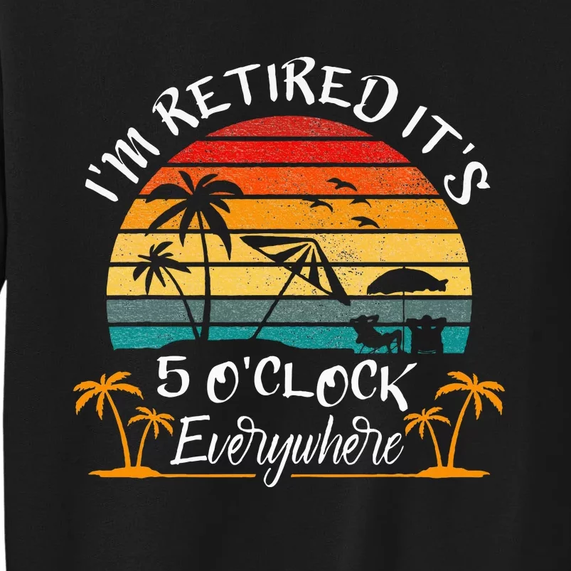 It's 5 O'Clock Everywhere I'm Retired summer Retirement Tall Sweatshirt