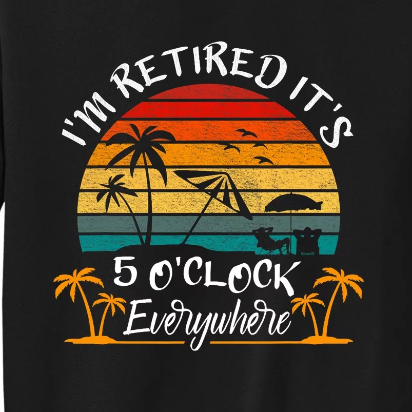 Its 5 OClock Everywhere Im Retired Summer Retirement Sweatshirt