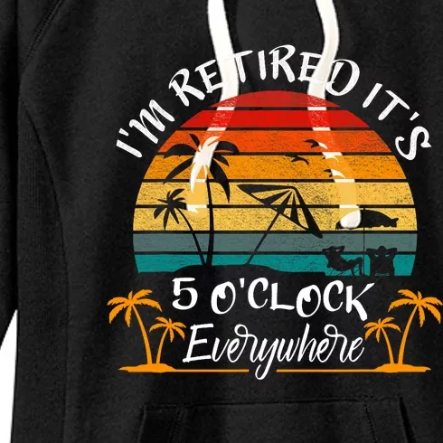 Its 5 OClock Everywhere Im Retired Summer Retirement Women's Fleece Hoodie