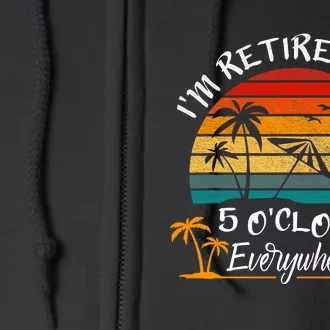 Its 5 OClock Everywhere Im Retired Summer Retirement Full Zip Hoodie