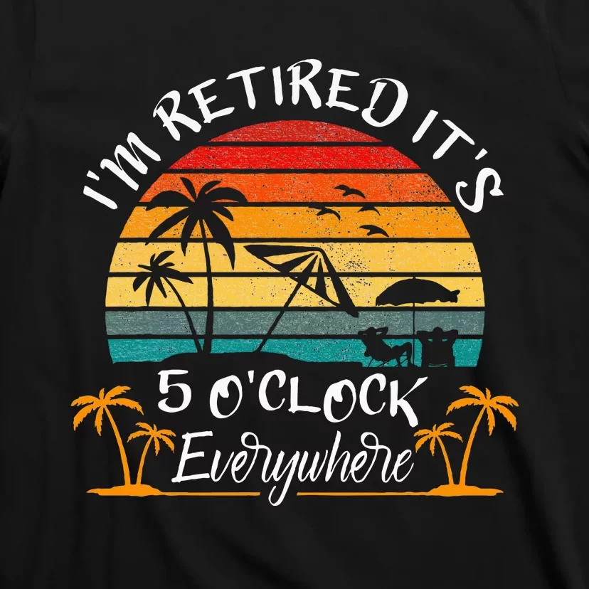 ItS 5 OClock Everywhere IM Retired Summer Retirement T-Shirt