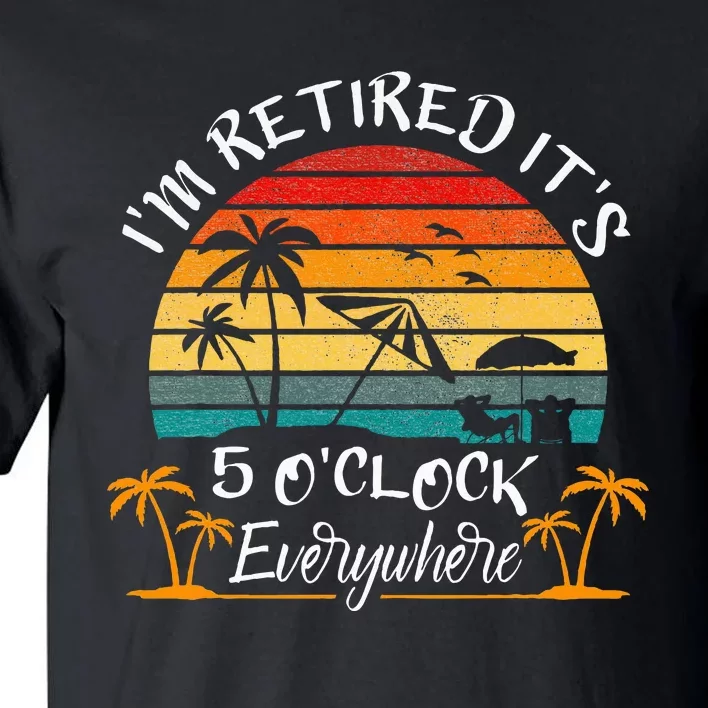 ItS 5 OClock Everywhere IM Retired Summer Retirement Tall T-Shirt