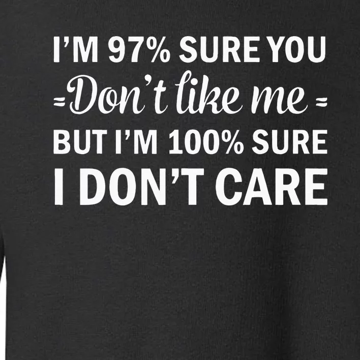 Im 97 Sure You Dont Like Me Im 100 Sure I Dont Care Toddler Sweatshirt