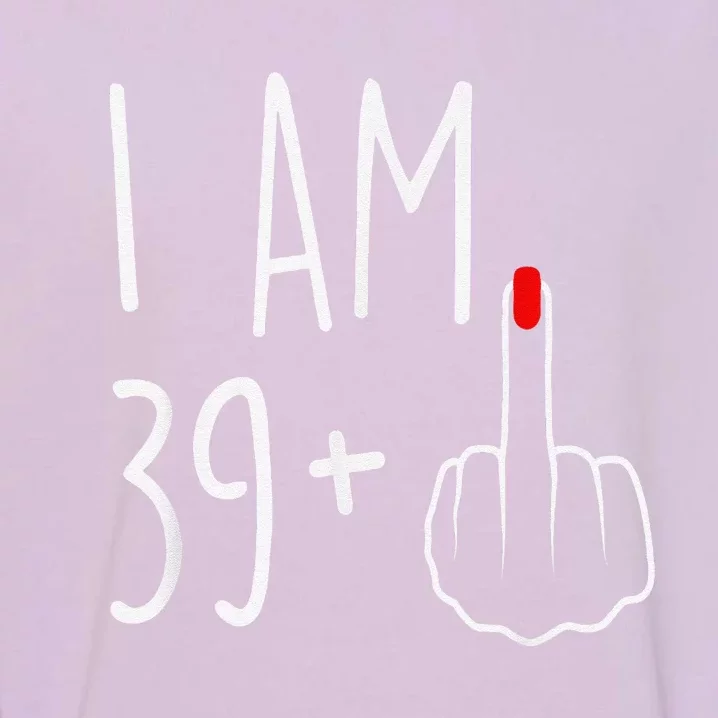 I Am 39 Plus 1 Middle Finger For A 40th Birthday Garment-Dyed Sweatshirt