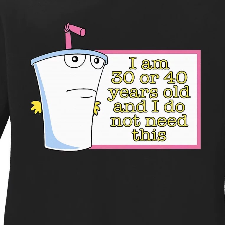 I Am 30 Or 40 Years Old And I Do Not Need This Ladies Long Sleeve Shirt