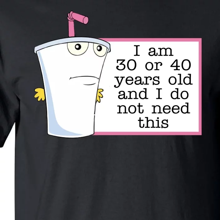 I Am 30 Or 40 Years Old And I Do Not Need This Humor Tall T-Shirt