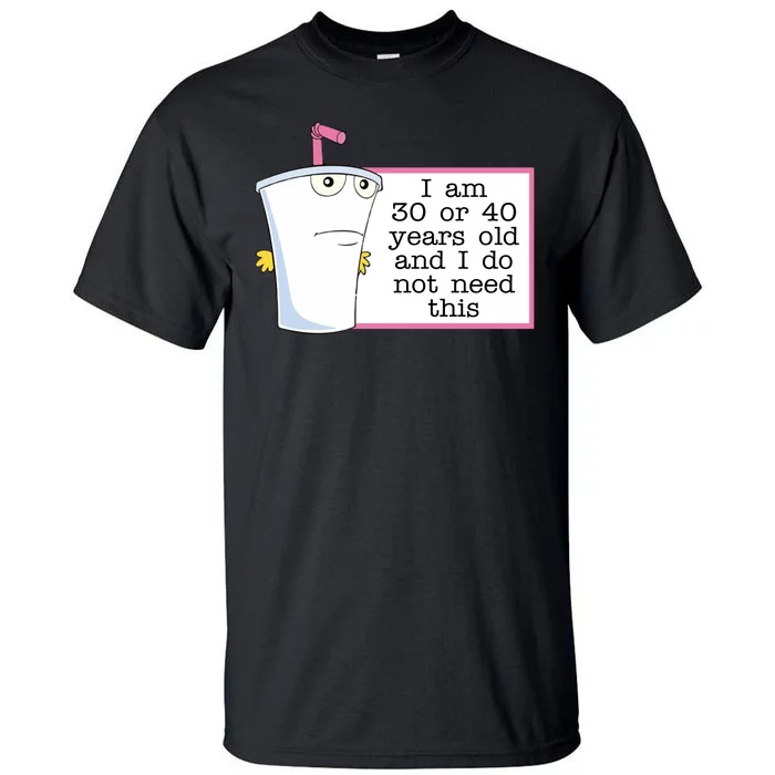 I Am 30 Or 40 Years Old And I Do Not Need This Humor Tall T-Shirt