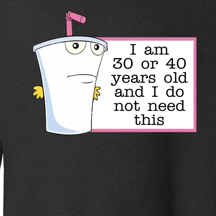 I Am 30 Or 40 Years Old And I Do Not Need This Humor Toddler Sweatshirt