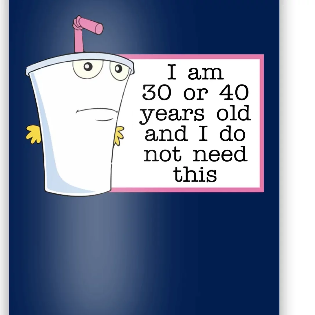 I Am 30 Or 40 Years Old And I Do Not Need This Funny Poster