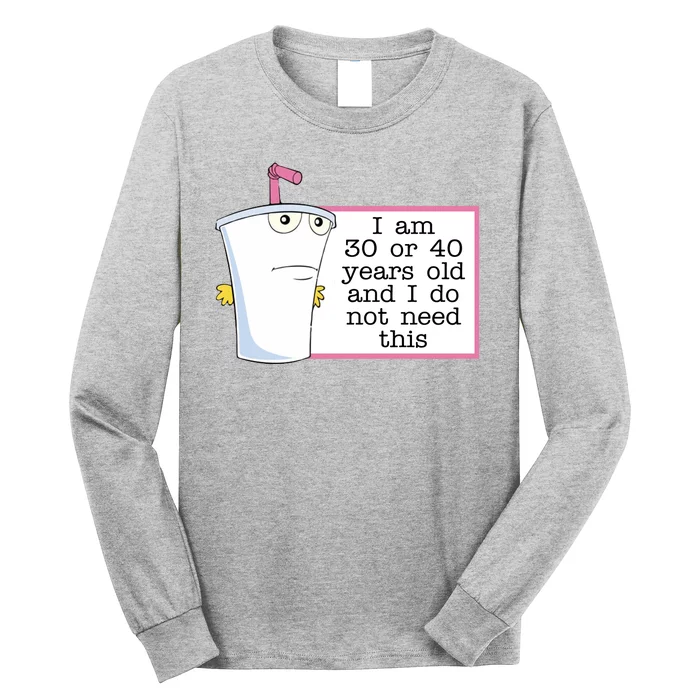 I Am 30 Or 40 Years Old And I Do Not Need This Funny Long Sleeve Shirt