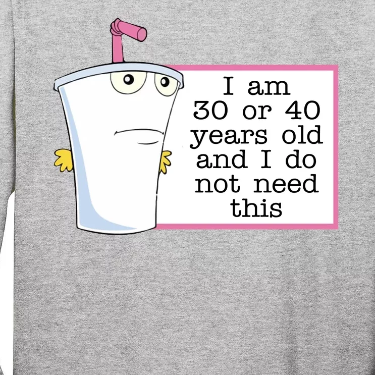 I Am 30 Or 40 Years Old And I Do Not Need This Funny Tall Long Sleeve T-Shirt