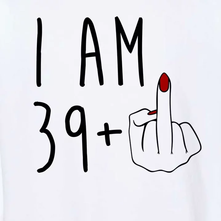 I Am 39 Plus Middle Finger Funny 40th Birthday Garment-Dyed Sweatshirt