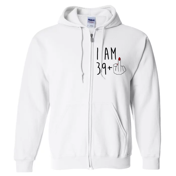 I Am 39 Plus Middle Finger Funny 40th Birthday Full Zip Hoodie