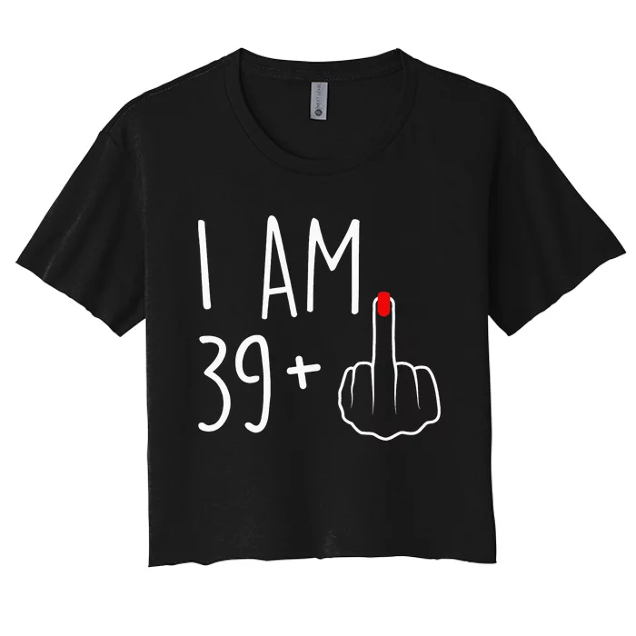 I Am 39 Plus 1 Middle Finger For A 40th Birthday Women's Crop Top Tee