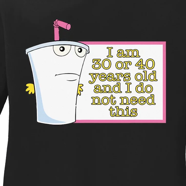 I Am 30 Or 40 Years Old And I Do Not Need This Funny Ladies Long Sleeve Shirt