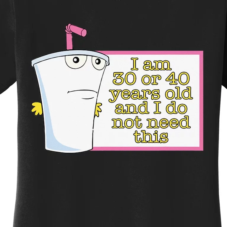 I Am 30 Or 40 Years Old And I Do Not Need This Funny Women's T-Shirt