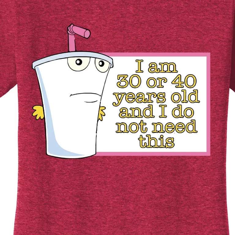 I Am 30 Or 40 Years Old And I Do Not Need This Women's T-Shirt