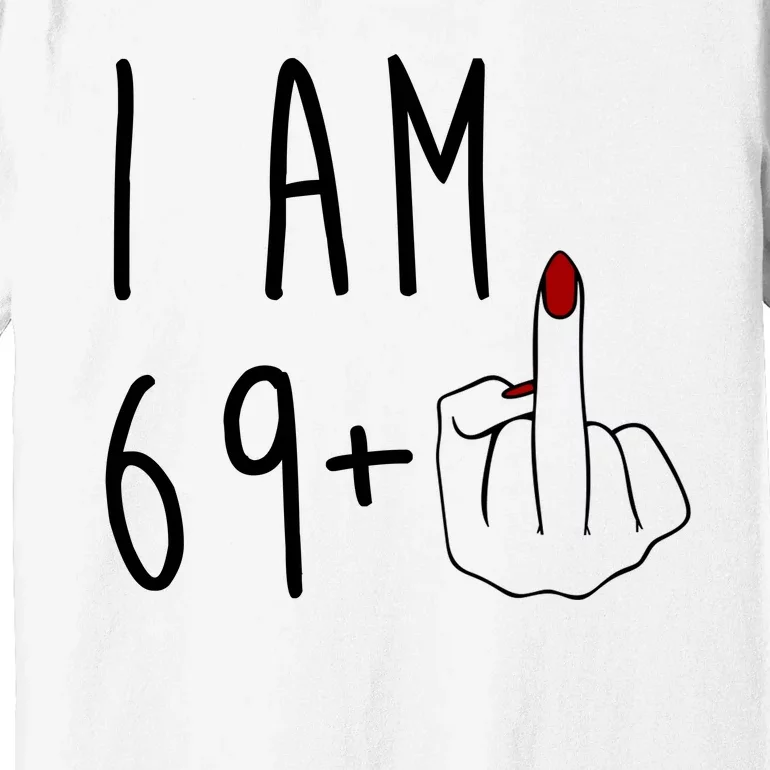 I Am 69 Plus Middle Finger Funny 70th Birthday Premium T-Shirt