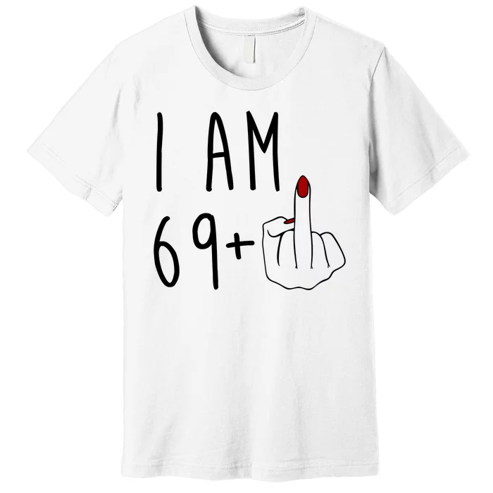 I Am 69 Plus Middle Finger Funny 70th Birthday Premium T-Shirt