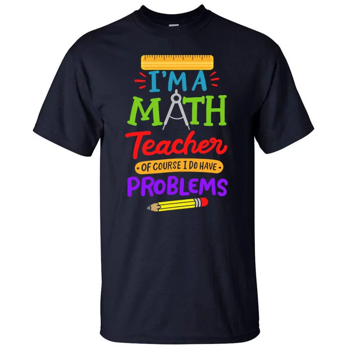 I Am A Math Teacher Of Course I Have Problems Gift Tall T-Shirt