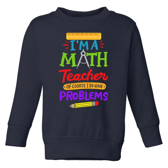 I Am A Math Teacher Of Course I Have Problems Gift Toddler Sweatshirt