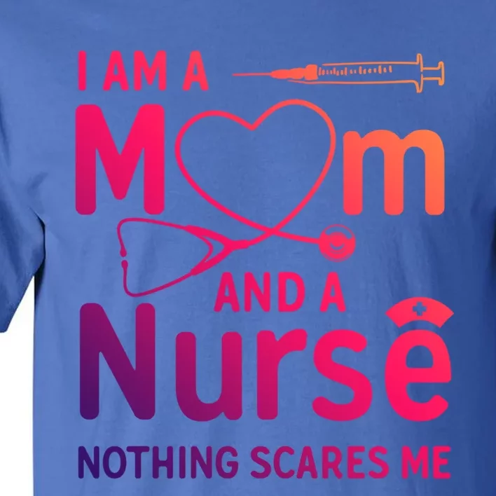 I Am A Mom And A Nurse Nothing Scares Me Gift Mom Nurse Gift Tall T-Shirt