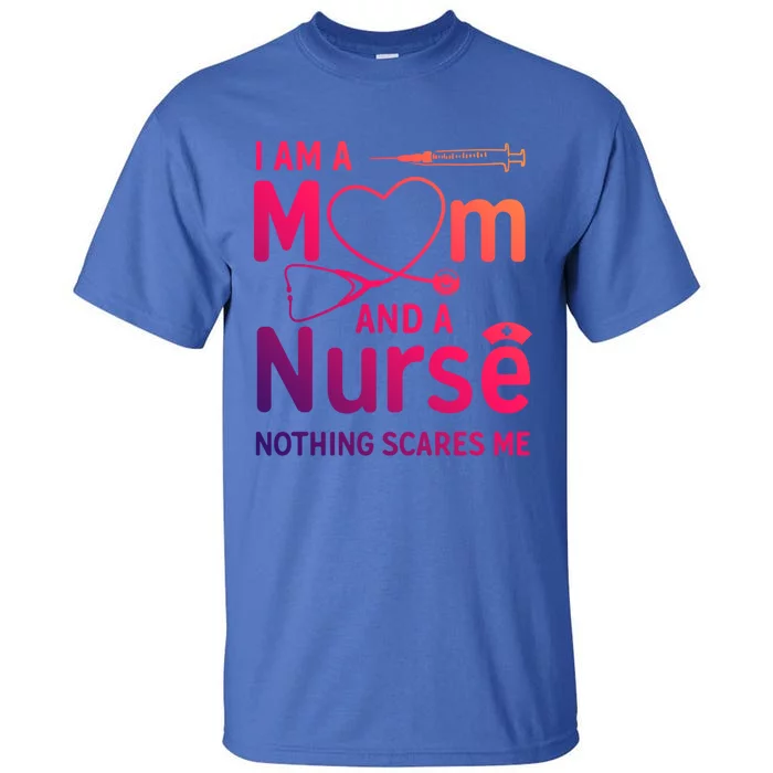 I Am A Mom And A Nurse Nothing Scares Me Gift Mom Nurse Gift Tall T-Shirt