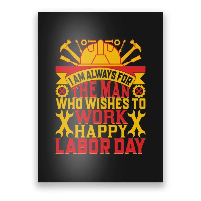 I Am Always For The Man Who Wishes To Work Happy Labor Day Gift Poster