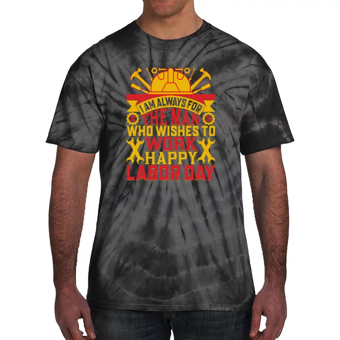 I Am Always For The Man Who Wishes To Work Happy Labor Day Gift Tie-Dye T-Shirt