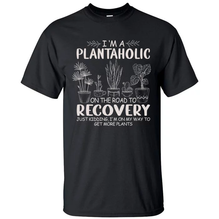 I Am A Plantaholic On The Road To Recovery Funny Plant Lover Tall T-Shirt