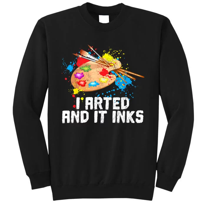 I Arted And It Inks Funny Artist Painter Art Gift Tall Sweatshirt