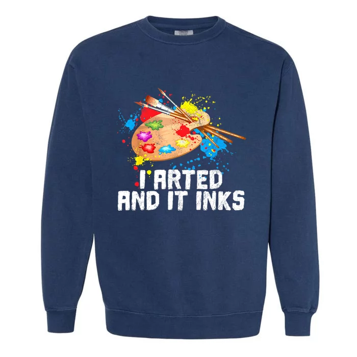 I Arted And It Inks Funny Artist Painter Art Gift Garment-Dyed Sweatshirt