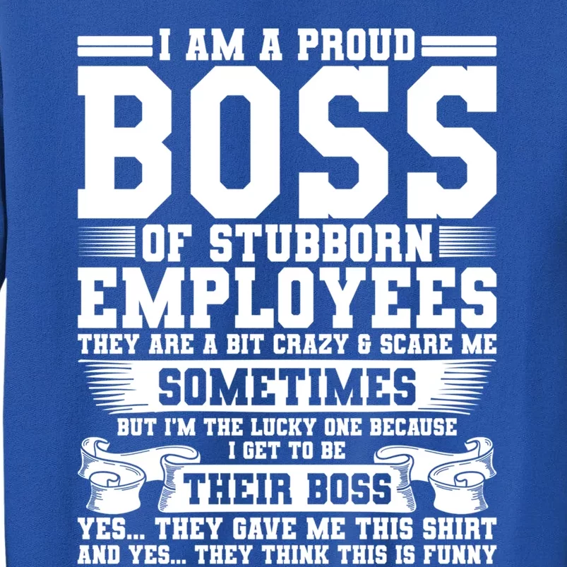 I Am A Proud Boss Of Stubborn Employees They Are Bit Crazy Gift Tall Sweatshirt