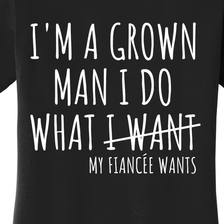 I Am A Grow Man I Do What I Want Funny My Fiance Want Couple Women's T-Shirt