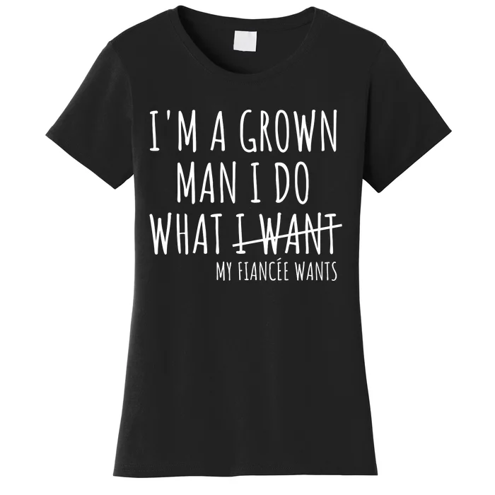 I Am A Grow Man I Do What I Want Funny My Fiance Want Couple Women's T-Shirt