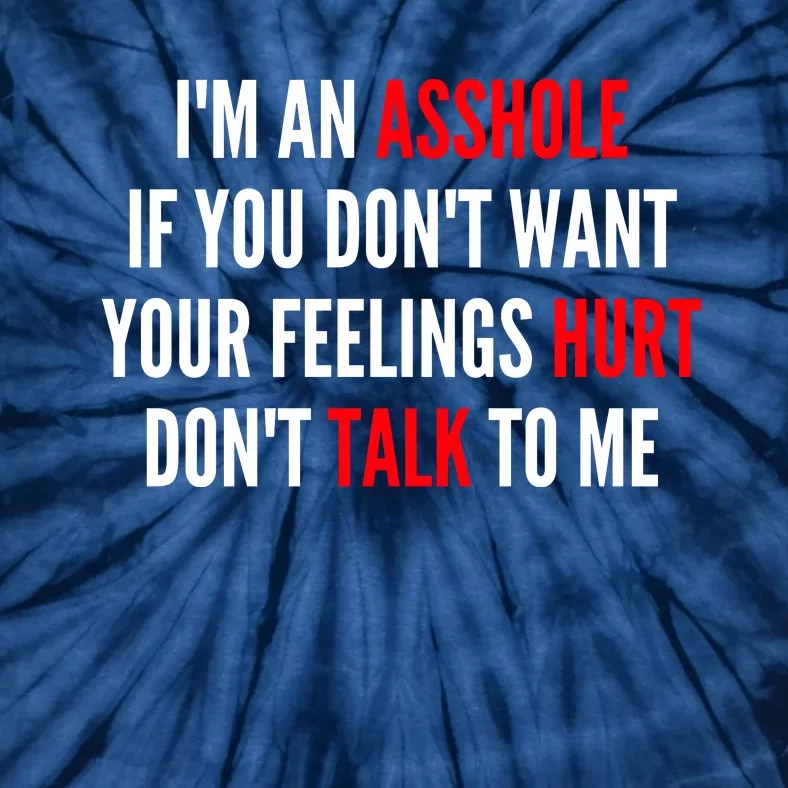 I'm An Asshole If You Don't Want Your Feelings Hurt Don't Talk To Me Tie-Dye T-Shirt