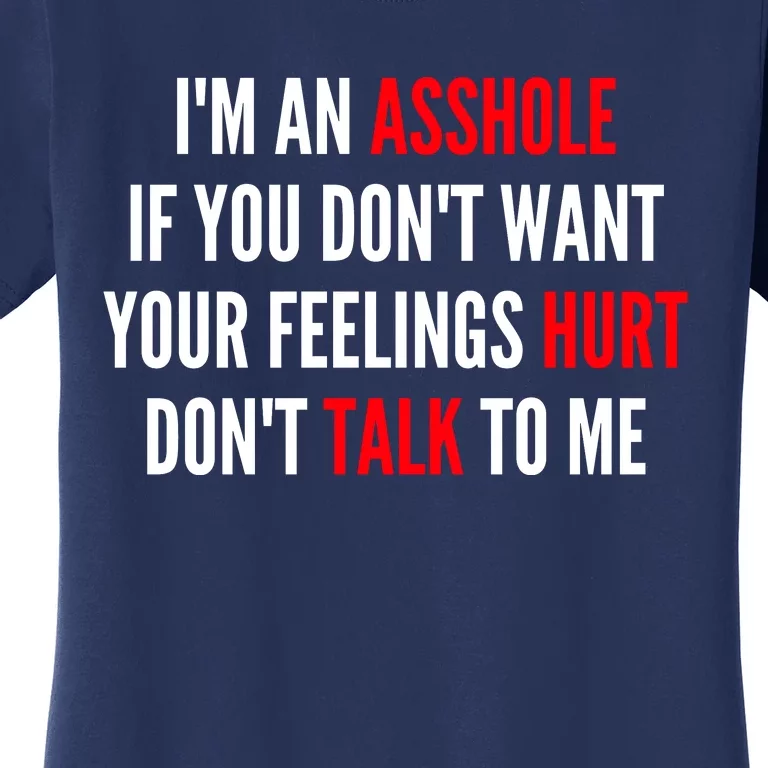 I'm An Asshole If You Don't Want Your Feelings Hurt Don't Talk To Me Women's T-Shirt