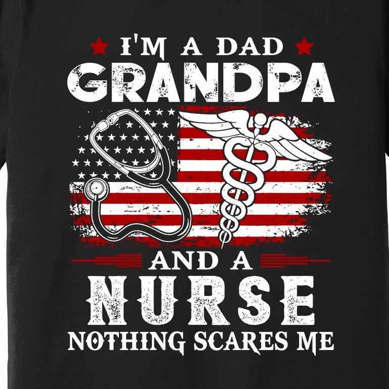 I Am A Dad Grandpa And A Nurse Nothing Scares Me Fathers Day Gift Premium T-Shirt