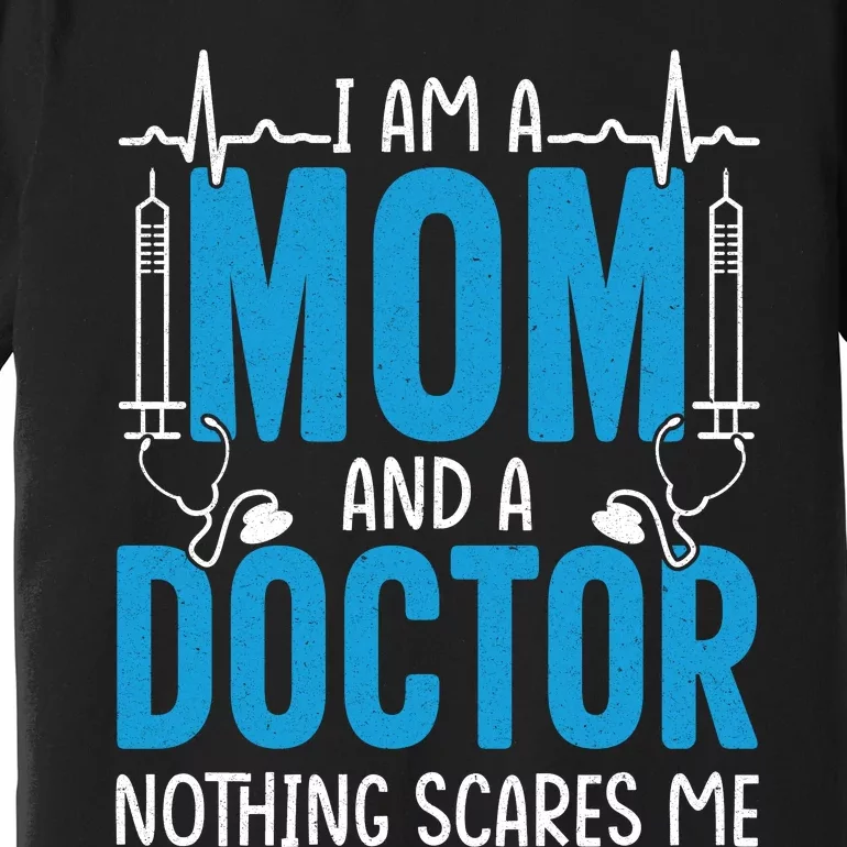 I Am A Mom And A Doctor Nothing Scares Me Premium T-Shirt