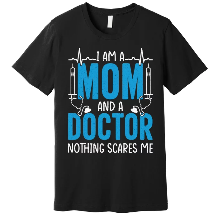 I Am A Mom And A Doctor Nothing Scares Me Premium T-Shirt