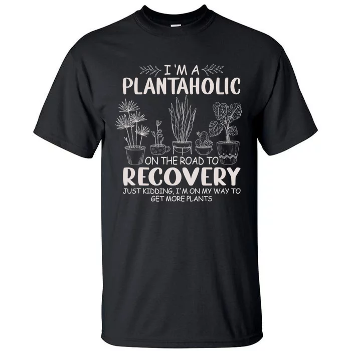 I Am A Plantaholic On The Road To Recovery Funny Plant Lover Tall T-Shirt