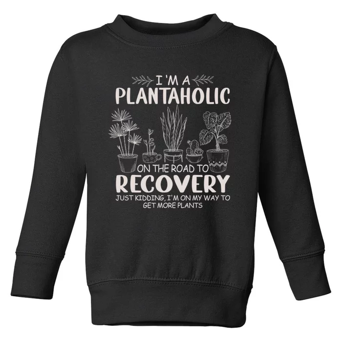 I Am A Plantaholic On The Road To Recovery Funny Plant Lover Toddler Sweatshirt