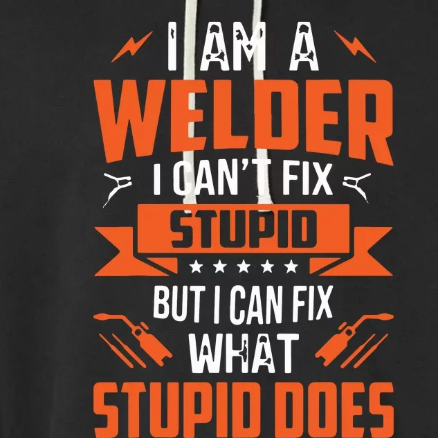 I Am A Welder I Can't Fix Stupid But I Can Fix What Stupid Garment-Dyed Fleece Hoodie