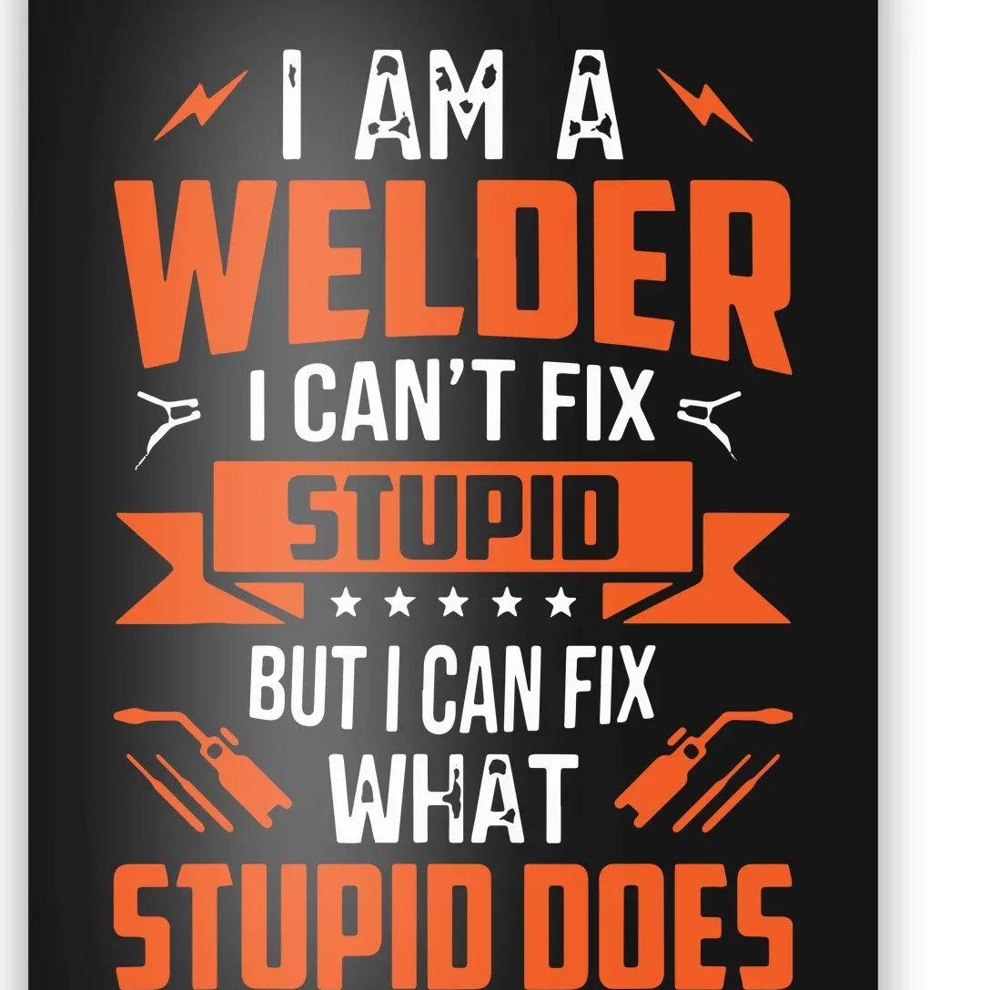 I Am A Welder I Can't Fix Stupid But I Can Fix What Stupid Poster