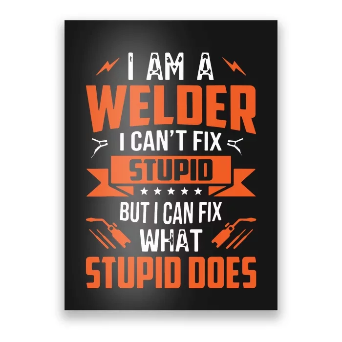 I Am A Welder I Can't Fix Stupid But I Can Fix What Stupid Poster