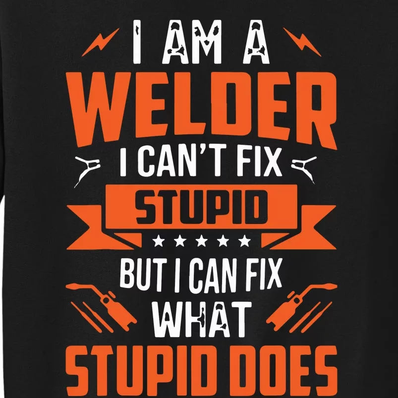 I Am A Welder I Can't Fix Stupid But I Can Fix What Stupid Tall Sweatshirt