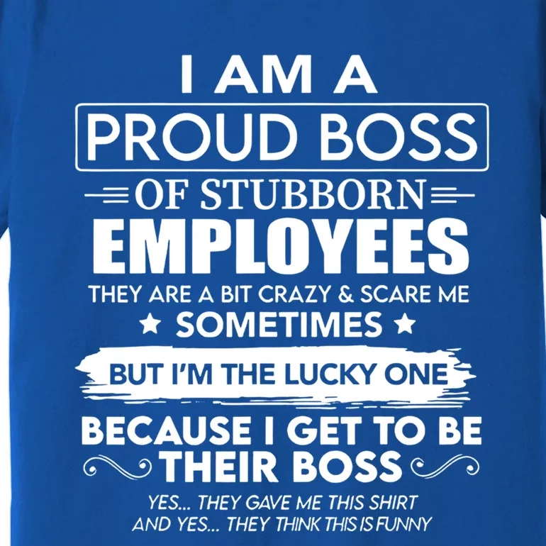 I Am A Proud Boss Of Stubborn Employees They Are Bit Crazy Great Gift Premium T-Shirt