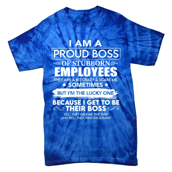 I Am A Proud Boss Of Stubborn Employees They Are Bit Crazy Great Gift Tie-Dye T-Shirt